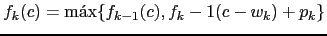 $ f_k(c) = \max \{ f_{k-1}(c), f_k-1(c-w_k)+p_k \}$