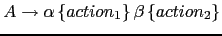 $ A \rightarrow \alpha \left \{ action_1 \right \} \beta \left \{ action_2\right \}$