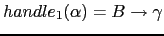 $ handle_1(\alpha) = B \rightarrow \gamma$