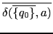 $ \overline{\delta(\overline{\{q_0\}},a)}$