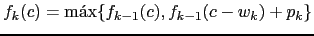 $\displaystyle f_k(c) = \max \{ f_{k-1}(c), f_{k-1}(c-w_k)+p_k \}$