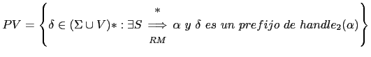 $ PV = \left \{ \delta \in (\Sigma \cup V)* : \exists S \begin{array}{c} *\\ \Lo...
... \end{array} \alpha\ y\ \delta\ es\ un\ prefijo\ de\ handle_2(\alpha) \right \}$